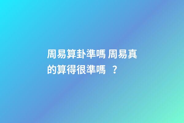 周易算卦準嗎 周易真的算得很準嗎？-第1張-觀點-玄機派